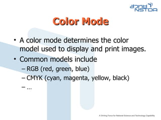 Color Mode A color mode determines the color model used to display and print images. Common models include  RGB (red, green, blue) CMYK (cyan, magenta, yellow, black) … 