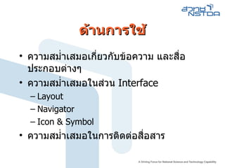 ด้านการใช้ ความสม่ำเสมอเกี่ยวกับข้อความ และสื่อประกอบต่างๆ ความสม่ำเสมอในส่วน  Interface Layout Navigator Icon & Symbol ความสม่ำเสมอในการติดต่อสื่อสาร 