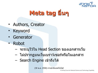 Meta tag อื่นๆ Authors, Creator Keyword Generator  Robot จะระบุไว้ใน Head Section ของเอกสารเว็บ ไม่ปรากฏบนเว็บเบราว์เซอร์หรือในเอกสาร Search Engine เข้าถึงได้ 