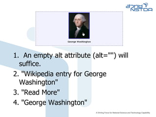 1.  An empty alt attribute (alt="​") will suffice. 2. "Wikipedia entry for George Washington" 3. "Read More" 4. "George Washington" 