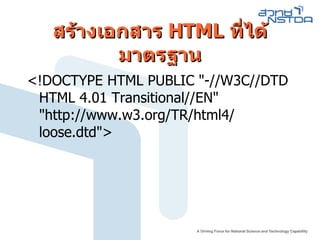 สร้างเอกสาร  HTML  ที่ได้มาตรฐาน < ! DOCTYPE HTML PUBLIC  "-// W3C // DTD HTML 4.01 Transitional // EN "   " http :// www . w3 . org / TR / html4 / loose . dtd " > 