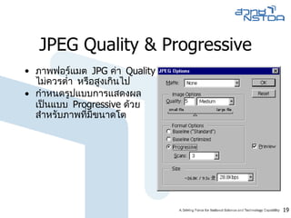 JPEG Quality & Progressive ภาพฟอร์แมต  JPG  ค่า  Quality  ไม่ควรต่ำ หรือสูงเกินไป   กำหนดรูปแบบการแสดงผล เป็นแบบ  Progressive  ด้วย สำหรับภาพที่มีขนาดโต 