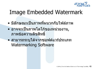 Image Embedded Watermark มีลักษณะเป็นภาพที่ผนวกกับไฟล์ภาพ  อาจจะเป็นภาพโลโก้ของหน่วยงาน ,  ภาพข้อความลิขสิทธิ์ สามารถระบุได้จากซอฟต์แวร์ประเภท  Watermarking Software  