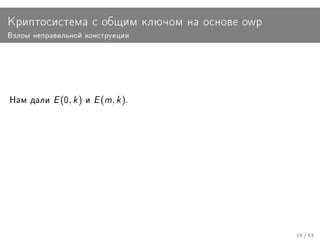 Êðèïòîñèñòåìà ñ îáùèì êëþ÷îì íà îñíîâå owp
Âçëîì íåïðàâèëüíîé êîíñòðóêöèè




Íàì äàëè   E (0, k ) è E (m, k ).




                                             10 / 13
 