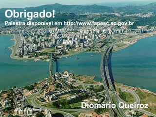 Diomário Queiroz Obrigado! Palestra disponível em http://www.fapesc.sc.gov.br 