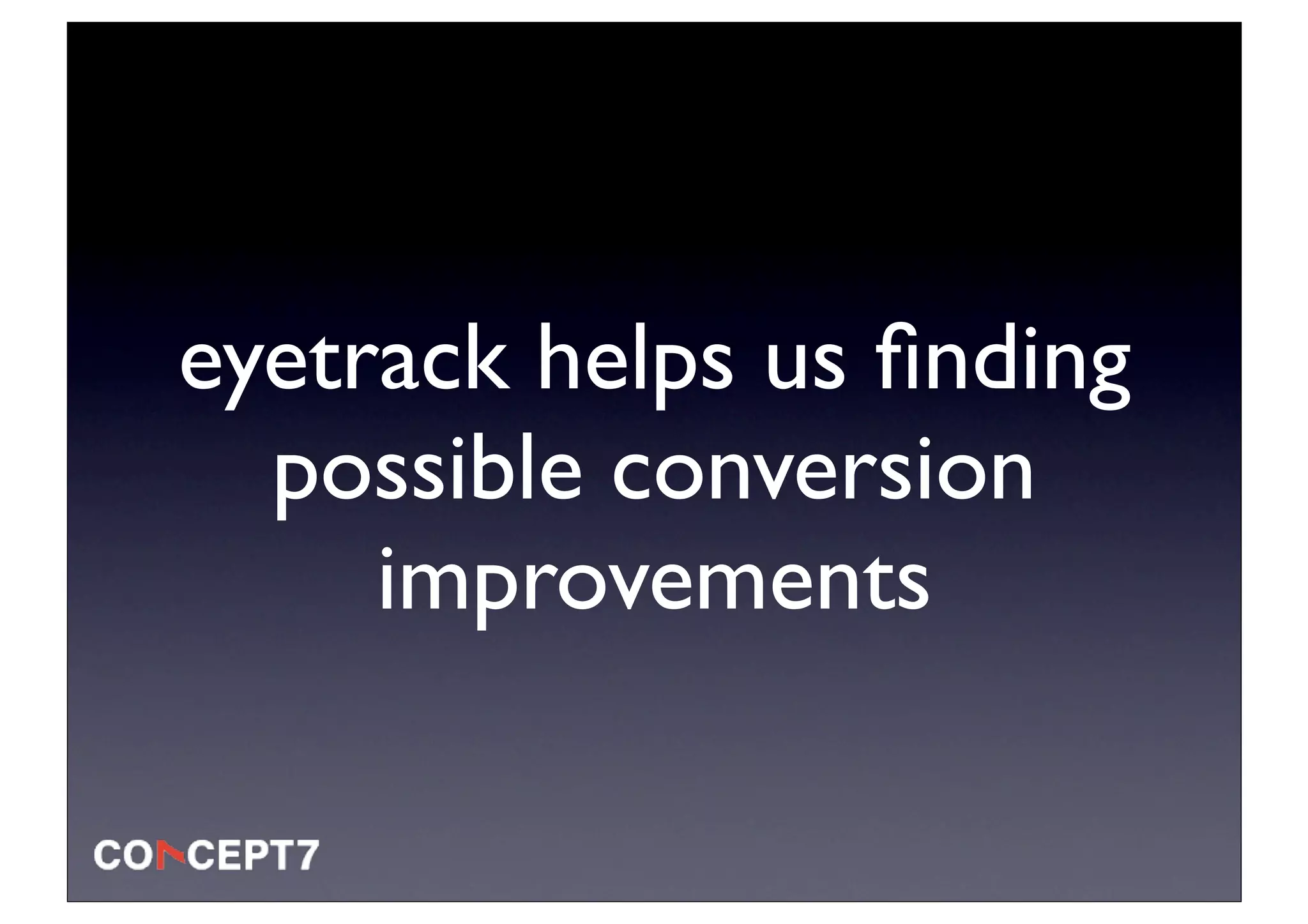 eyetrack helps us ﬁnding
  possible conversion
     improvements
 