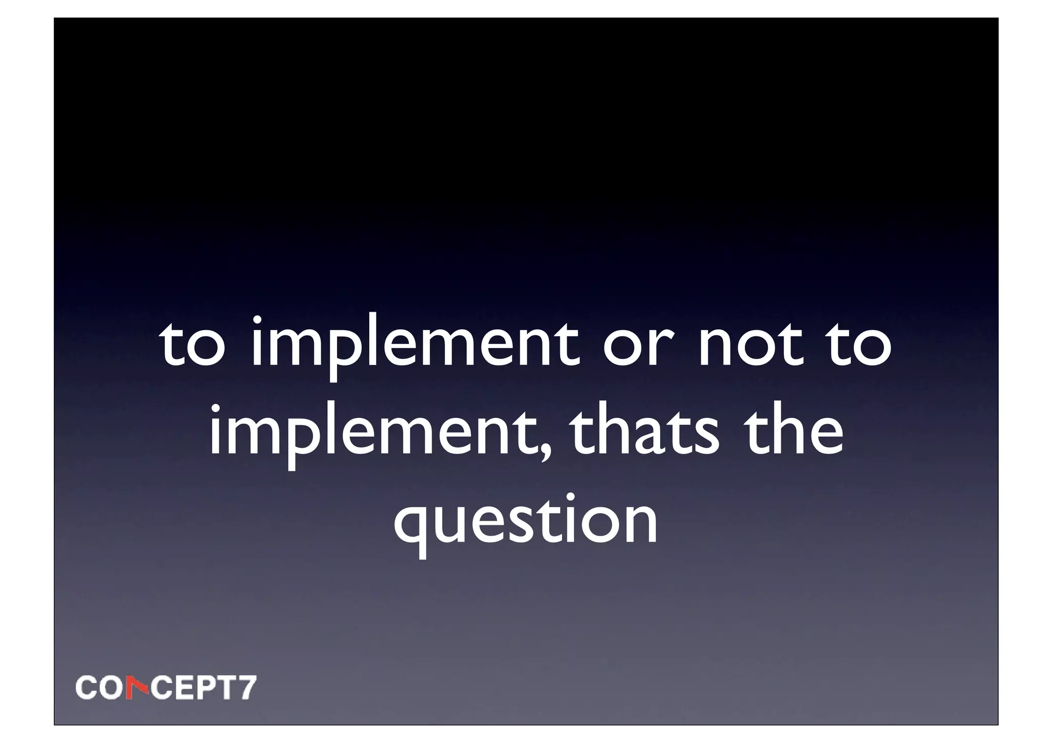 to implement or not to
  implement, thats the
       question
 