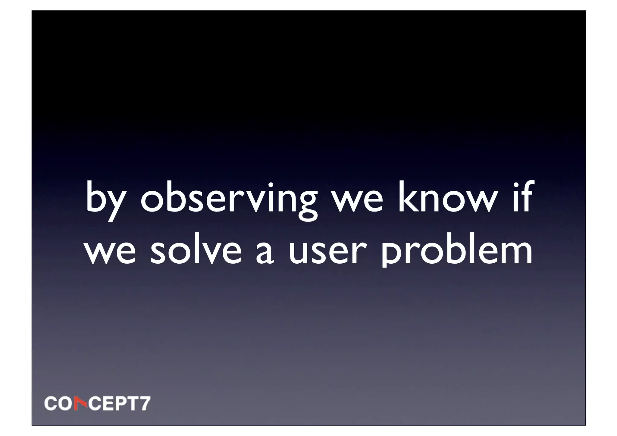 by observing we know if
we solve a user problem
 
