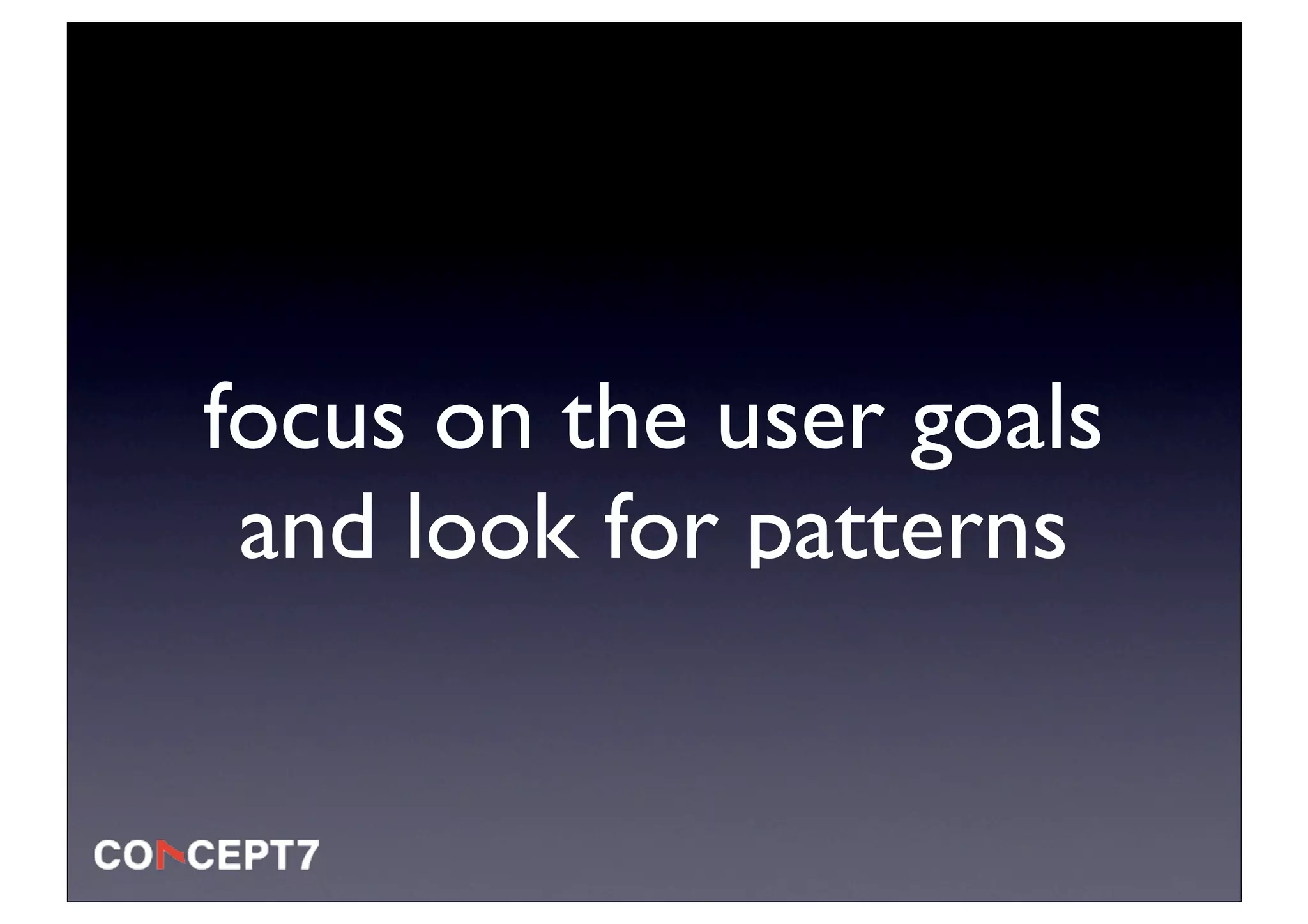 focus on the user goals
 and look for patterns
 