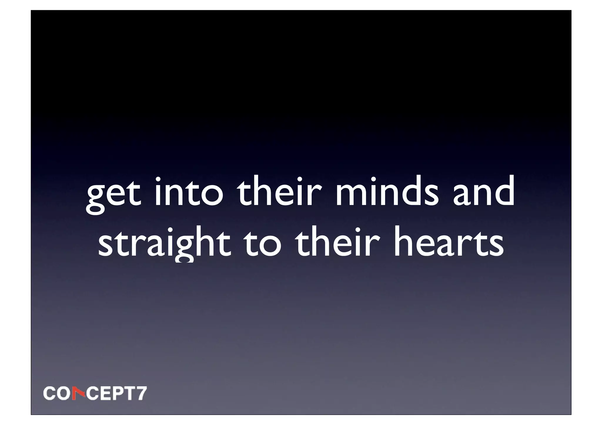 get into their minds and
 straight to their hearts
 