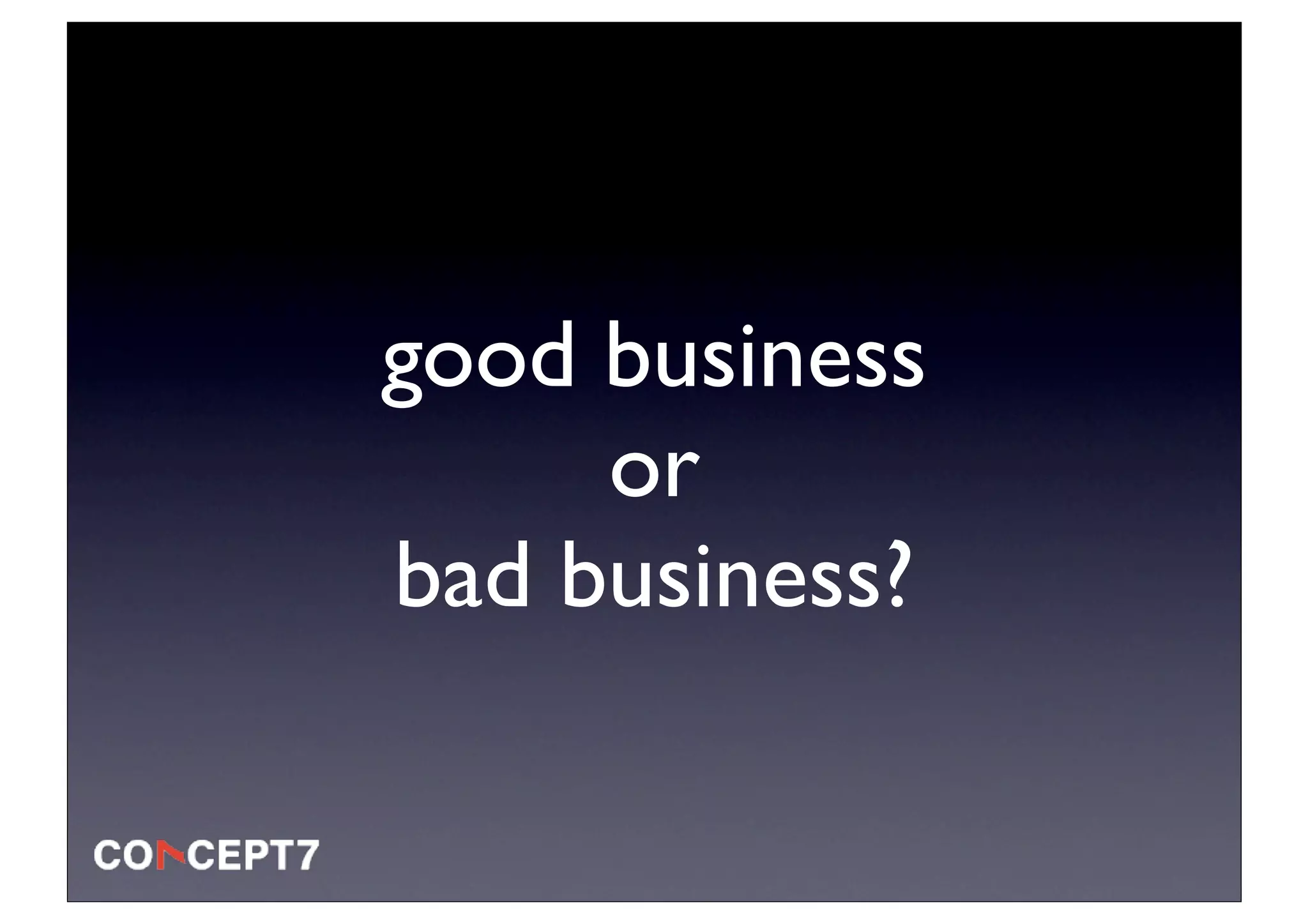 good business
     or
bad business?
 
