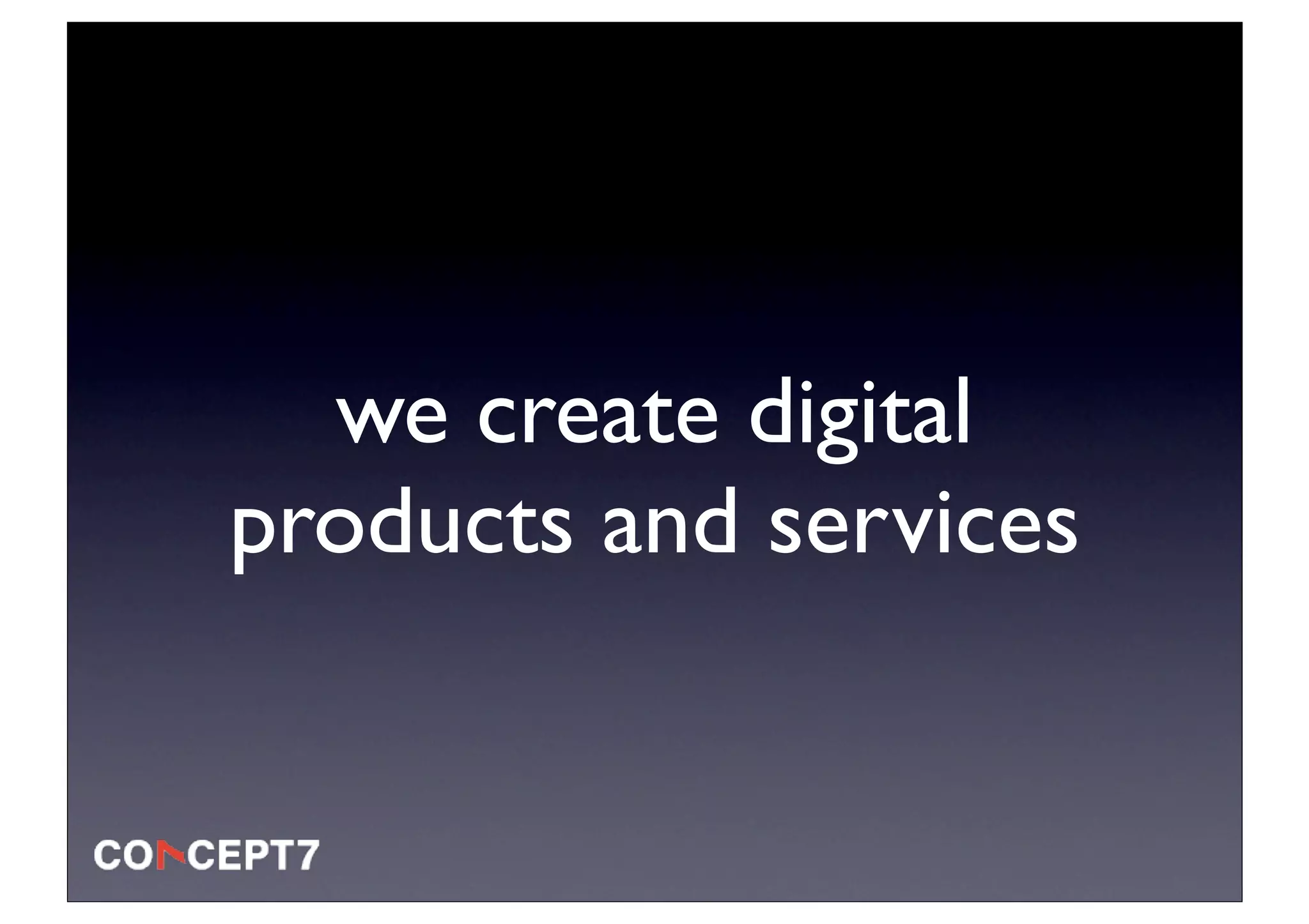 we create digital
products and services
 