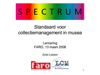 Standaard voor collectiemanagement in musea Lancering FARO, 13 maart 2008 Griet Lebeer 