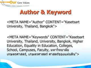 Author & Keyword <META NAME =" Author "  CONTENT =" Kasetsart University, Thailand, Bangkok " > <META NAME =" Keywords "  CONTENT =" Kasetsart University, Thailand, University, Bangkok, Higher Education, Equality in Education, Colleges, School, Campuses, Faculty,  มหาวิทยาลัยเกษตรศาสตร์ ,   เกษตรศาสตร์ ศาสตร์ของแผ่นดิน " > 