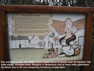 Een wandeling door het stadje Thorn maakt direct duidelijk waar de bijnaam 'Het witte stadje' vandaan komt. Nergens in Nederland vind je meer witte gebouwen bij elkaar dan in dit van oorsprong miniatuur vorstendom. 