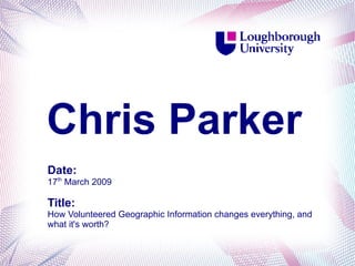 Chris Parker
Date:
17th March 2009

Title:
How Volunteered Geographic Information changes everything, and
what it's worth?
 