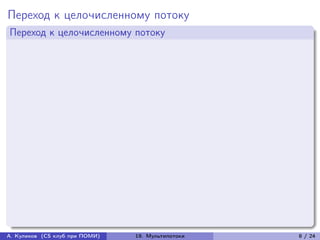 Переход к целочисленному потоку
Переход к целочисленному потоку




А. Куликов (CS клуб при ПОМИ)   19. Мультипотоки   8 / 24
 