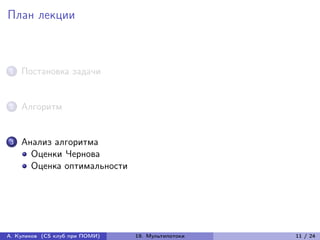 План лекции



1   Постановка задачи


2   Алгоритм


3   Анализ алгоритма
      Оценки Чернова
      Оценка оптимальности




А. Куликов (CS клуб при ПОМИ)   19. Мультипотоки   11 / 24
 