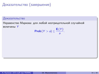 Доказательство (завершение)


Доказательство
Неравенство Маркова: для любой неотрицательной случайной
величины Y
                                     E (Y )
                      Prob (Y > a) ≤        .
                                       a




А. Куликов (CS клуб при ПОМИ)   19. Мультипотоки           14 / 24
 