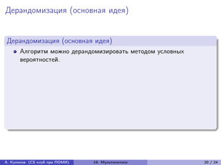 Дерандомизация (основная идея)


Дерандомизация (основная идея)
      Алгоритм можно дерандомизировать методом условных
      вероятностей.




А. Куликов (CS клуб при ПОМИ)   19. Мультипотоки          20 / 24
 