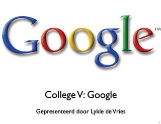 College V: Google
Gepresenteerd door Lykle de Vries
                                    1
 