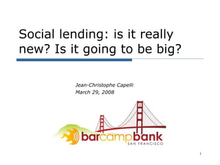 Social lending: is it really new? Is it going to be big? Jean-Christophe Capelli March 29, 2008 