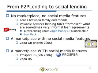 From P2PLending to social lending <ul><li>No marketplace, no social media features </li></ul><ul><ul><ul><li>Loans between...