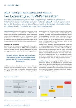 23

PRODUCT NEWS

ABAAD – Multi-Express-Return-Zertiﬁkat von Sal. Oppenheim

Per Expresszug auf SMI-Perlen setzen
Die letzten Börsenmonate mögen manchem Anleger kräftig in die Knochen gefahren sein.
Viele möchten jetzt eher auf weniger spekulative Titel setzen. ABAAD – ein Multi-Express-Zertiﬁkat von Sal. Oppenheim - setzt an diesem Punkt an und bietet dem Anleger mit mehrfachen Couponzahlungen von 9,5 Prozent eine spannende Investitionsgelegenheit.
Massimo Bardelli| Die Bank Sal. Oppenheim hat anfangs Februar
ein interessantes Multi-Express-Zertiﬁkat auf drei SMI-Titel lanciert.
Express-Zertiﬁkate zeichnen sich dadurch aus, dass sie eine raschest
mögliche Rückzahlung erlauben und dies mit einer attraktiven Rendite
kombinieren. Durch den eingebauten Teilschutz reduziert sich das Risiko
im Vergleich zu einer Direktanlage. Dafür verzichtet der Anleger im Falle
von stark steigenden Kursen auf mögliche Gewinne sowie Dividenden.
Systematik der Auszahlung
Die Logik hinter der Auszahlung eines Express-Zertiﬁkates gleicht
einem Flussdiagramm. Im Falle von ABAAD wird an halbjährlich auftretenden Stichtagen überprüft, wie sich die Kurse von ABB, Nestlé
und Syngenta entwickelt haben. Nun gibt es drei mögliche Szenari-

«Express-Zertiﬁkate zeichnen sich dadurch aus,
dass sie eine raschest mögliche Rückzahlung
erlauben und dies mit einer attraktiven Rendite
kombinieren.»

über der Barriere von 60 Prozent, jedoch mindestens eine Aktie unter dem Strike, werden trotzdem CHF 95 ausbezahlt und das Produkt
läuft weiter. Notiert eine Aktie unterhalb der Barriere entfällt der Coupon und ABAAD läuft weiter. Das Produkt erlaubt damit mehrfache
Couponzahlungen. Die Couponevaluationsprozedur setzt sich im halbjährlichen Rhythmus fort, die vier Bewertungstage sind immer anfangs
Februar und anfangs August. Das Zertiﬁkat hat eine Laufzeit von zwei
Jahren und verfällt am 1. Februar 2010.
Falls das Zertiﬁkat nie vorzeitig zurückbezahlt worden ist, ergeben sich
am Schlussstichtag die beiden folgenden Rückzahlungsmöglichkeiten:
Hat eine der drei Aktien während der Laufzeit die Barriere von 60 Prozent durchbrochen und notieren nicht alle Aktien auf bzw. oberhalb des
Strikes, so erhält der Anleger nicht den Nennwert zurückbezahlt, sondern jene Aktie, die sich am schlechtesten entwickelte, mit dem StrikePreis als Einstandswert. Falls keine der drei Aktien während der Laufzeit die Barriere durchbrochen hat, erhält der Investor den Nennwert
von CHF 1’000 plus CHF 95 für das letzte Semester zurückerstattet.

en: Schliessen alle drei Aktien über dem Startniveau von 100 Prozent
(Strike) so wird der Nominalbetrag von CHF 1’000 plus zusätzlich
CHF 95 (9,5 Prozent bzw. 19 Prozent p.a.) ausbezahlt. Die Laufzeit
von ABAAD wäre somit beendet. Notieren am Stichtag alle Aktien

payoff-Einschätzung: Die Ausgangslage für ABAAD ist äusserst vielversprechend. Aufgrund der tiefen Barriere von 60 Prozent ist die
Chance, bereits nach einem halben Jahr einen ersten Coupon von 9,5
Prozent zu erhalten, gross. Wegen der bereits stark gefallenen Kurse
an den Märkten ist das Risiko einer Barrierenverletzung innerhalb der
kommenden zwei Jahre als tief einzustufen, zudem ist die BasiswertAuswahl von ABAAD vielversprechend.

Payoff von Express-Zertiﬁkaten

Risk-Return-Diagramm

1. Beobachtungstag

Basiswert auf oder
über Ausübungspreis

ja

Rückzahlung Nennwert
plus 1x Coupon

Hebel

N. Beobachtungstag

Basiswert auf oder
über Ausübungspreis

ja

Rückzahlung Nennwert
plus Coupon

ja

Rückzahlung
Nennwert 100%

nein
Letzter
Beobachtungstag

Basiswert schliesst zwischen
Barriere- und Ausübungspreis

Return

nein

Partizipation

ABAAD

Renditeoptimierung

nein

Kapitalschutz
Rückzahlung gem. Preis des Basiswerts (Knock-in)

Risk
Quelle: Schweizerischer Verband für Strukturierte Produkte

dp payoff all about derivative investments | März 2008

Quelle: Derivative Partners AG

 
