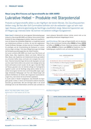 25

PRODUCT NEWS

Neue Long Mini-Futures auf Agrarrohstoffe der ABN AMRO

Lukrative Hebel – Produkte mit Starpotenzial
Produkte auf Agrarrohstoffe zählen zu den Highﬂyern der letzten Monate. Die Zukunftsaussichten
bleiben rosig. Bei fast allen Soft Commodities beﬁnden sich die weltweiten Lager auf sehr niedrigen Niveaus, während gleichzeitig die Nachfrage unaufhörlich steigt. Bekannte Exponenten wie
Jim Rogers (vgl. Interview Seite 18) rechnen mit weiteren kräftigen Kursgewinnen.
Dieter Haas| In Anbetracht der hervorragenden Rahmenbedingungen
erstaunt es, dass einzig ABN AMRO und Goldman Sachs kotierte HebelProdukte für diese Anlagekategorie anbieten. Dabei sind Long Mini-Futures mit Abstand die proﬁtabelste Möglichkeit, um langfristig maximal
vom Aufwärtstrend proﬁtieren zu können. Sie sind den angebotenen
Tracker-Zertiﬁkaten überlegen, da diese meist der Contango-Problematik unterliegen und der Kursentwicklung der Basiswerte nur unzureichend zu folgen vermögen. Trotz dieser Mängel bevorzugen die Anleger
die Partizipationsprodukte gegenüber den Hebel-Produkten.
Vor kurzem emittierte ABN AMRO eine Anzahl neuer Mini-Futures auf
Kaffee, Kakao, Mais, Sojabohnen, Weizen und Zucker. Während bei
Mais, Weizen oder Sojabohnen der Aufwärtstrend bereits gut etabliert
ist, vermochten Kaffee, Kakao und Zucker erst in jüngster Zeit zu brillieren. Historisch betrachtet liegen die Kurse aller Agrargüter noch weit
von ihren realen Hochs entfernt, die zumeist in den siebziger Jahren des
letzten Jahrhunderts erreicht wurden. Da die Lager in fast allen Fällen
auf Niveaus gesunken sind, die letztmals anfangs der Sechzigerjahre
registriert wurden und die Nachfrage stetig wächst, bleiben die Aussichten hervorragend. Kommen dann noch Ernteausfälle wegen ungünstiger klimatischer Bedingungen wie Frost oder Wassermangel oder
politische Störfaktoren wie Streiks oder kriegerische Auseinandersetzungen hinzu, dann können die Kurse förmlich explodieren.
Es wurde zudem in Studien nachgewiesen, dass Rohstoffe wie Agrargüter gerade in Zeiten, in denen sich Finanzwerte schlecht entwickeln,
besonders gut abschneiden. Wer sein Vermögen daher in der aktuell
schwierigen Zeit an den Aktienmärkten vermehren oder zumindest vor

einem grösseren Wertzerfall schützen möchte, kommt nicht um die
gegenwärtig attraktivste Anlagekategorie herum.

Weizen, Soja, Mais, Kaffee, Kakao, Zucker
(Performance in USD indexiert ab 20.2.06)

Risk-Return-Diagramm

%
300
280
260
240
220
200
180
160
140
120
100
80
60
40

payoff-Einschätzung: Mini Longs auf Agrarrohstoffe sind ein absolutes
Muss. Zu den momentanen Favoriten zählen COCGH auf Kakao, COFXD
auf Kaffee und SUGBA auf Zucker. Beachtung verdienen auch CORGH
auf Mais, WHEGH auf Weizen sowie SOYGH auf Sojabohnen. Aus Risikoüberlegungen empﬁehlt es sich, auf mehrere Rohstoffe zu setzen.

EUROPEAN-MULTI-REVERSE-CONVERTIBLE
Nur die Schlusskurse am Bewertungstag entscheiden!
–> 12.00% Coupon p. a. garantiert
–> 35% Risikopuffer (ind.)

Sie jetzt!
Zeichnen . März 2008.
7
Bis zum anken.
nB
Bei alle

–> Fälligkeit 13. März 2009
--- Telefon: 044 214 23 55 --- Internet: www.oppenheim-derivate.ch --Intelligent investieren! Mit Europas grösster Privatbank.

COFXD, COCGH, SUGBA, CORGH, WHEGH, SOYGH

Return

Hebel

Partizipation
Renditeoptimierung

Kapitalschutz
20.2.06

Weizen

20.8.06

Soja

20.2.07

Mais

Kakao

20.8.07

Zucker

20.2.08

Risk

Kaffee

Quelle: Bloomberg

dp payoff all about derivative investments | März 2008

Quelle: Derivative Partners AG

 