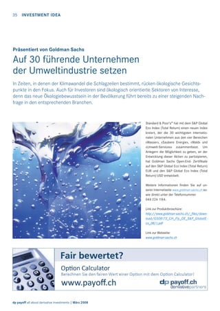 35

INVESTMENT IDEA

Präsentiert von Goldman Sachs

Auf 30 führende Unternehmen
der Umweltindustrie setzen
In Zeiten, in denen der Klimawandel die Schlagzeilen bestimmt, rücken ökologische Gesichtspunkte in den Fokus. Auch für Investoren sind ökologisch orientierte Sektoren von Interesse,
denn das neue Ökologiebewusstsein in der Bevölkerung führt bereits zu einer steigenden Nachfrage in den entsprechenden Branchen.

Standard & Poor’s® hat mit dem S&P Global
Eco Index (Total Return) einen neuen Index
kreiert, der die 30 wichtigsten internationalen Unternehmen aus den vier Bereichen
«Wasser», «Saubere Energie», «Wald» und
«Umwelt-Services» zusammenfasst. Um
Anlegern die Möglichkeit zu geben, an der
Entwicklung dieser Aktien zu partizipieren,
hat Goldman Sachs Open-End- Zertiﬁkate
auf den S&P Global Eco Index (Total Return)
EUR und den S&P Global Eco Index (Total
Return) USD entwickelt.
Weitere Informationen ﬁnden Sie auf unserer Internetseite www.goldman-sachs.ch sowie direkt unter der Telefonnummer
044 224 1144.
Link zur Produktbroschüre:
http://www.goldman-sachs.ch/_ﬁles/download/GS08173_CH_Fly_OE_S&P_GlobalEco_08(1).pdf
Link zur Webseite:
www.goldman-sachs.ch

dp payoff all about derivative investments | März 2008

 