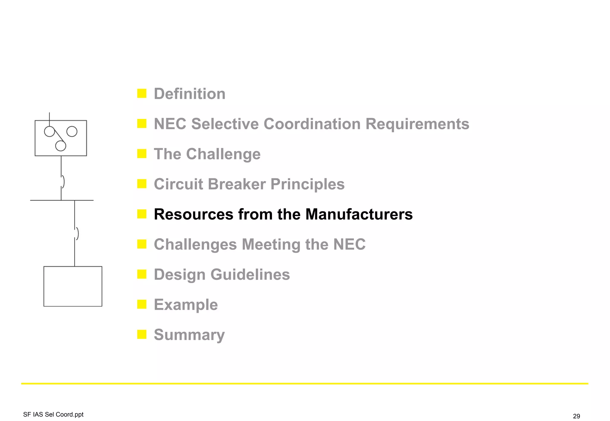 Definition
NEC Selective Coordination Requirements
The Challenge
Circuit Breaker Principles
Resources from the Manufacturers
Challenges Meeting the NEC
Design Guidelines
Example
Summary
SF IAS Sel Coord.ppt 29
 