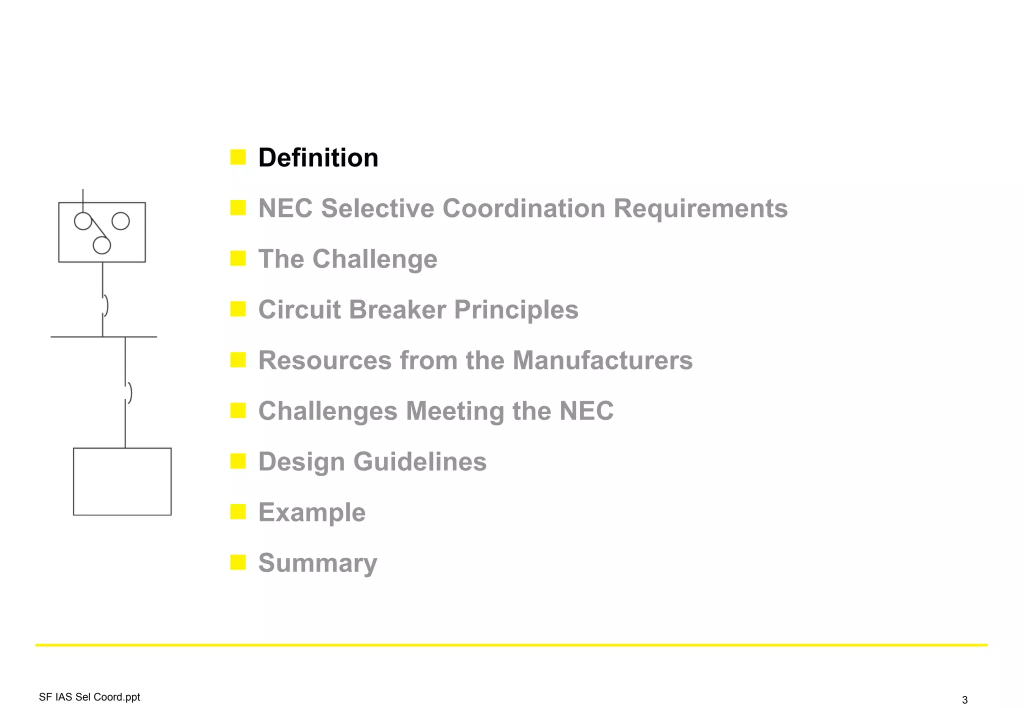 Definition
NEC Selective Coordination Requirements
The Challenge
Circuit Breaker Principles
Resources from the Manufacturers
Challenges Meeting the NEC
Design Guidelines
Example
Summary
SF IAS Sel Coord.ppt 3
 