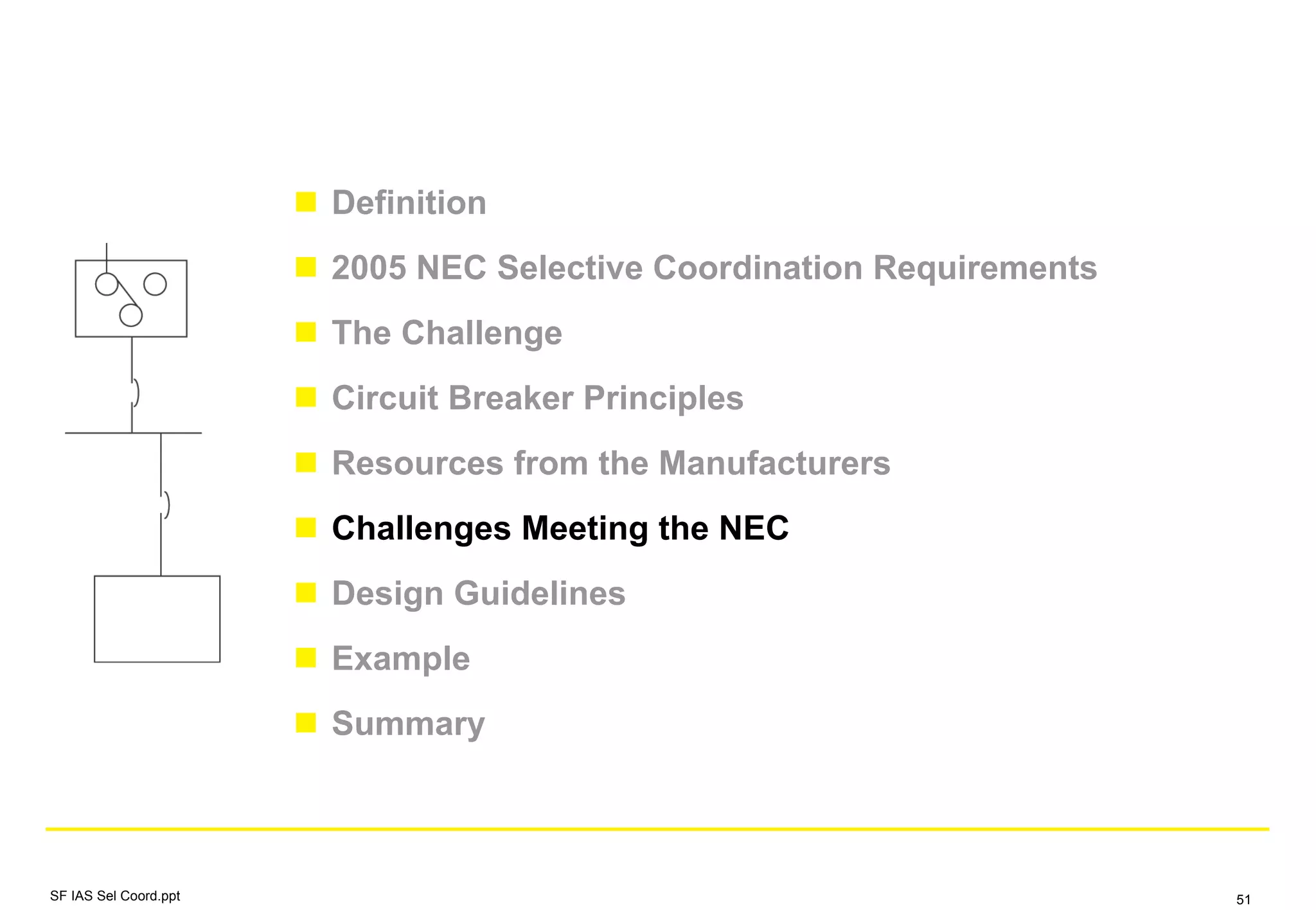 Definition
2005 NEC Selective Coordination Requirements
The Challenge
Circuit Breaker Principles
Resources from the Manufacturers
Challenges Meeting the NEC
Design Guidelines
Example
Summary
SF IAS Sel Coord.ppt 51
 