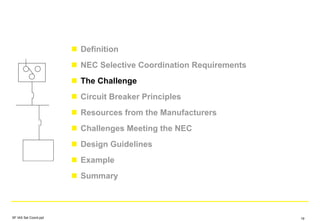 Definition
NEC Selective Coordination Requirements
The Challenge
Circuit Breaker Principles
Resources from the Manufacturers
Challenges Meeting the NEC
Design Guidelines
Example
Summary
SF IAS Sel Coord.ppt 19
 