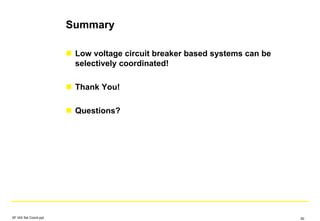 Summary
Low voltage circuit breaker based systems can be
selectively coordinated!
Thank You!
Questions?
SF IAS Sel Coord.ppt 92
 