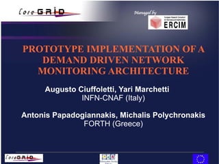 PROTOTYPE IMPLEMENTATION OF A DEMAND DRIVEN NETWORK MONITORING ARCHITECTURE Augusto Ciuffoletti, Yari Marchetti INFN-CNAF (Italy) Antonis Papadogiannakis, Michalis Polychronakis FORTH (Greece) 