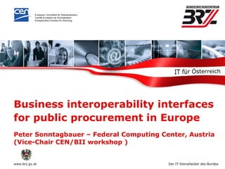 Business interoperability interfaces for public procurement in Europe   Peter Sonntagbauer – Federal Computing Center, Austria (Vice-Chair CEN/BII workshop ) 