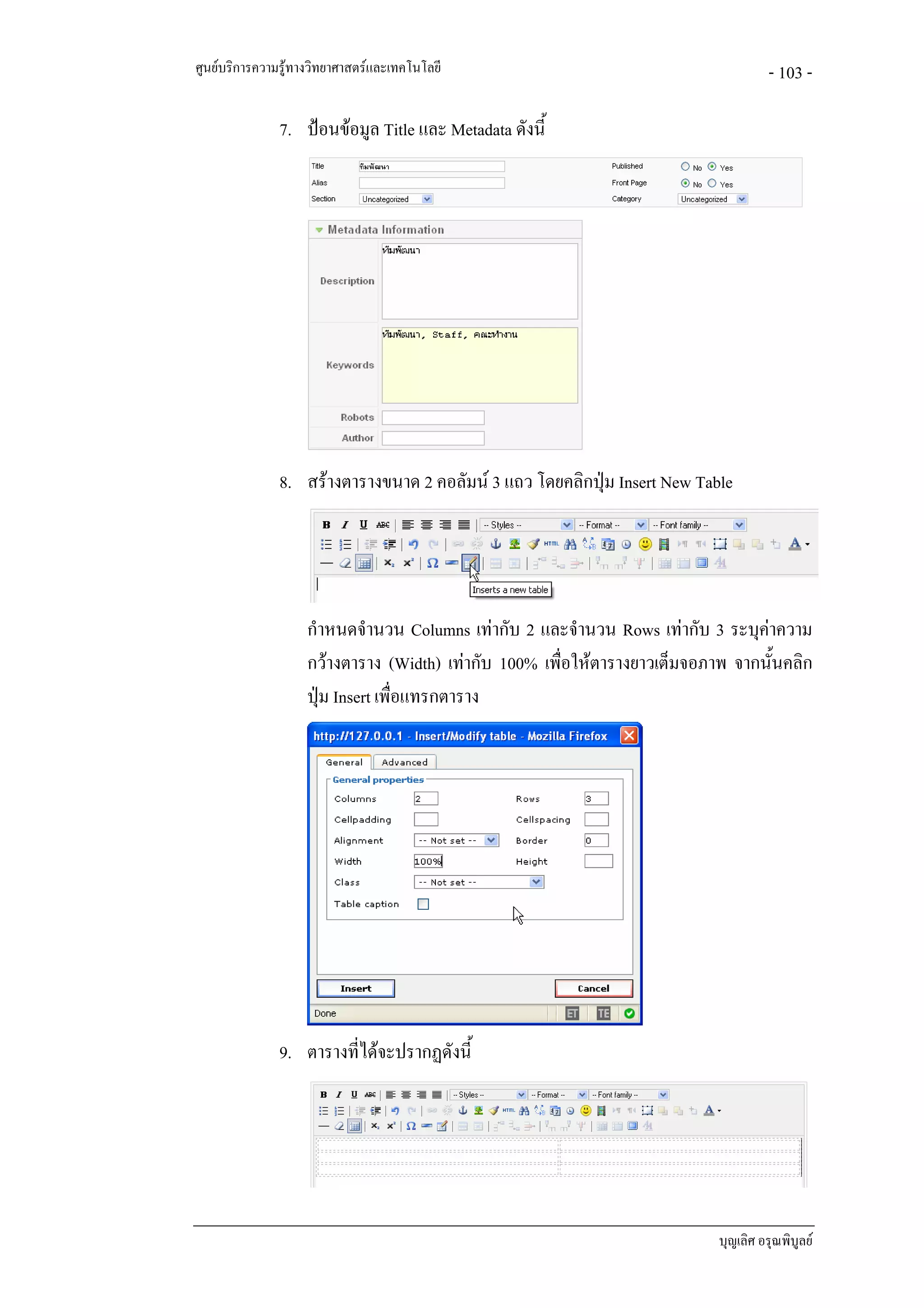 ศูนยบริการความรูทางวิทยาศาสตรและเทคโนโลยี                                          - 103 -

               7. ปอนขอมูล Title และ Metadata ดังนี้




               8. สรางตารางขนาด 2 คอลัมน 3 แถว โดยคลิกปุม Insert New Table




                    กําหนดจํานวน Columns เทากับ 2 และจํานวน Rows เทากับ 3 ระบุคาความ
                    กวางตาราง (Width) เทากับ 100% เพื่อใหตารางยาวเต็มจอภาพ จากนั้นคลิก
                    ปุม Insert เพื่อแทรกตาราง




               9. ตารางที่ไดจะปรากฏดังนี้




                                                                            บุญเลิศ อรุณพิบูลย
 