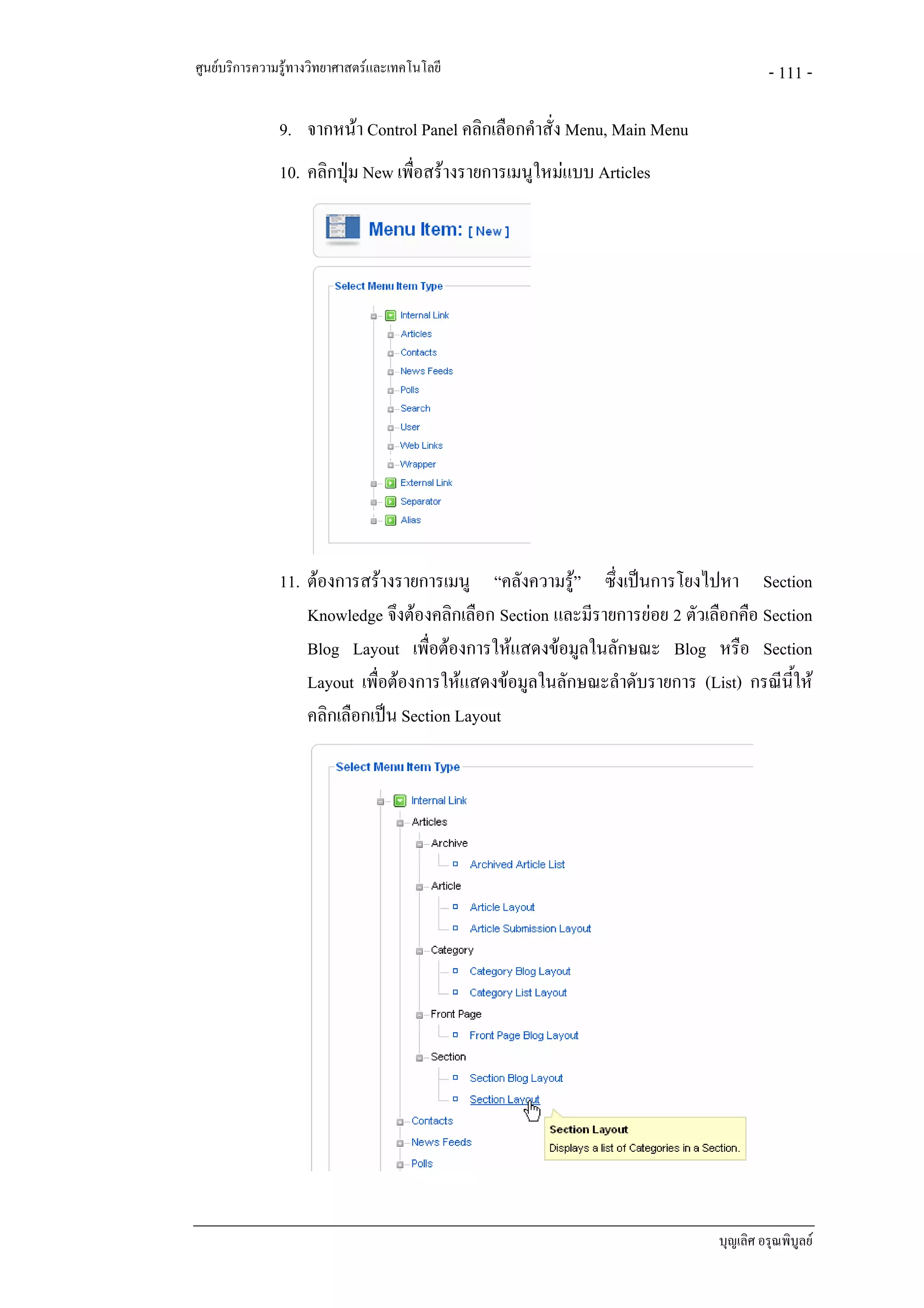 ศูนยบริการความรูทางวิทยาศาสตรและเทคโนโลยี                                           - 111 -

               9. จากหนา Control Panel คลิกเลือกคําสั่ง Menu, Main Menu
               10. คลิกปุม New เพื่อสรางรายการเมนูใหมแบบ Articles




               11. ตองการสรางรายการเมนู “คลังความรู” ซึ่งเปนการโยงไปหา Section
                   Knowledge จึงตองคลิกเลือก Section และมีรายการยอย 2 ตัวเลือกคือ Section
                   Blog Layout เพื่อตองการใหแสดงขอมูลในลักษณะ Blog หรือ Section
                   Layout เพื่อตองการใหแสดงขอมูลในลักษณะลําดับรายการ (List) กรณีนี้ให
                   คลิกเลือกเปน Section Layout




                                                                             บุญเลิศ อรุณพิบูลย
 