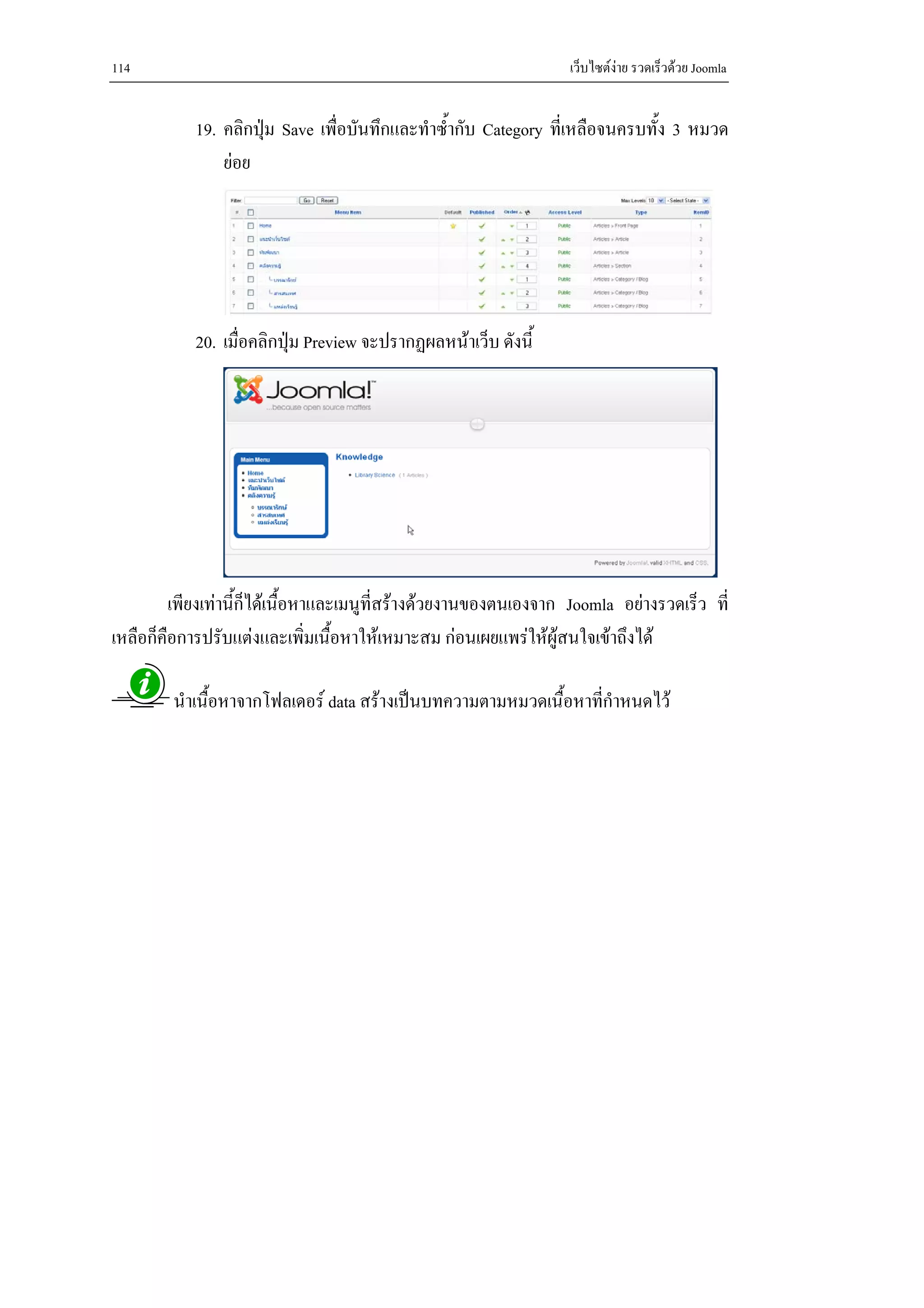 114                                                               เว็บไซตงาย รวดเร็วดวย Joomla


            19. คลิกปุม Save เพื่อบันทึกและทําซ้ํากับ Category ที่เหลือจนครบทั้ง 3 หมวด
                ยอย




            20. เมื่อคลิกปุม Preview จะปรากฏผลหนาเว็บ ดังนี้




          เพียงเทานี้กไดเนื้อหาและเมนูที่สรางดวยงานของตนเองจาก Joomla อยางรวดเร็ว ที่
                       ็
เหลือก็คอการปรับแตงและเพิ่มเนื้อหาใหเหมาะสม กอนเผยแพรใหผสนใจเขาถึงได
        ื                                                         ู

         นําเนื้อหาจากโฟลเดอร data สรางเปนบทความตามหมวดเนื้อหาทีกําหนดไว
                                                                   ่
 