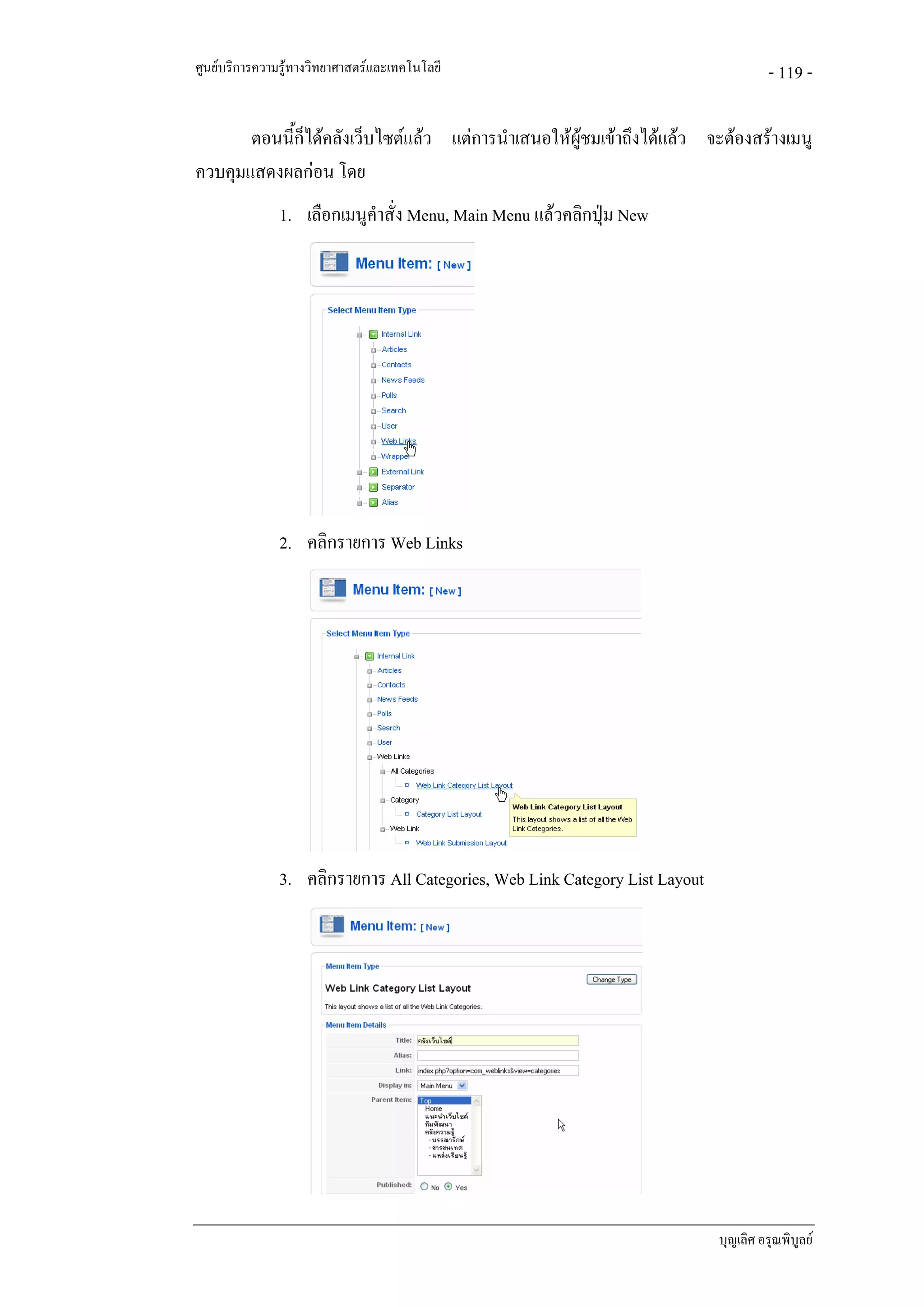 ศูนยบริการความรูทางวิทยาศาสตรและเทคโนโลยี                                           - 119 -

       ตอนนี้ก็ไดคลังเว็บไซตแลว แตการนําเสนอใหผูชมเขาถึงไดแลว จะตองสรางเมนู
ควบคุมแสดงผลกอน โดย
               1. เลือกเมนูคําสั่ง Menu, Main Menu แลวคลิกปุม New




               2. คลิกรายการ Web Links




               3. คลิกรายการ All Categories, Web Link Category List Layout




                                                                             บุญเลิศ อรุณพิบูลย
 