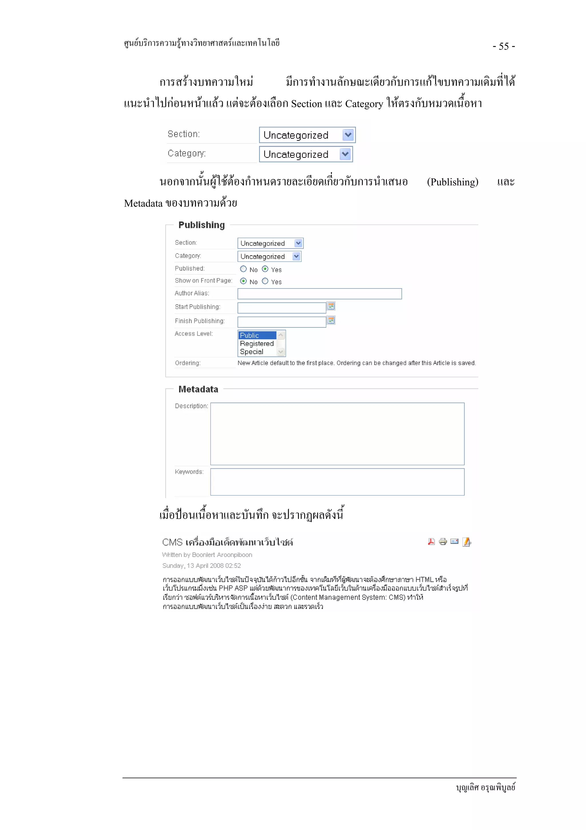 ศูนยบริการความรูทางวิทยาศาสตรและเทคโนโลยี                                      - 55 -

       การสรางบทความใหม          มีการทํางานลักษณะเดียวกับการแกไขบทความเดิมที่ได
แนะนําไปกอนหนาแลว แตจะตองเลือก Section และ Category ใหตรงกับหมวดเนื้อหา



       นอกจากนั้นผูใชตองกําหนดรายละเอียดเกียวกับการนําเสนอ
                                            ่                   (Publishing)       และ
Metadata ของบทความดวย




          เมื่อปอนเนื้อหาและบันทึก จะปรากฏผลดังนี้




                                                                       บุญเลิศ อรุณพิบูลย
 