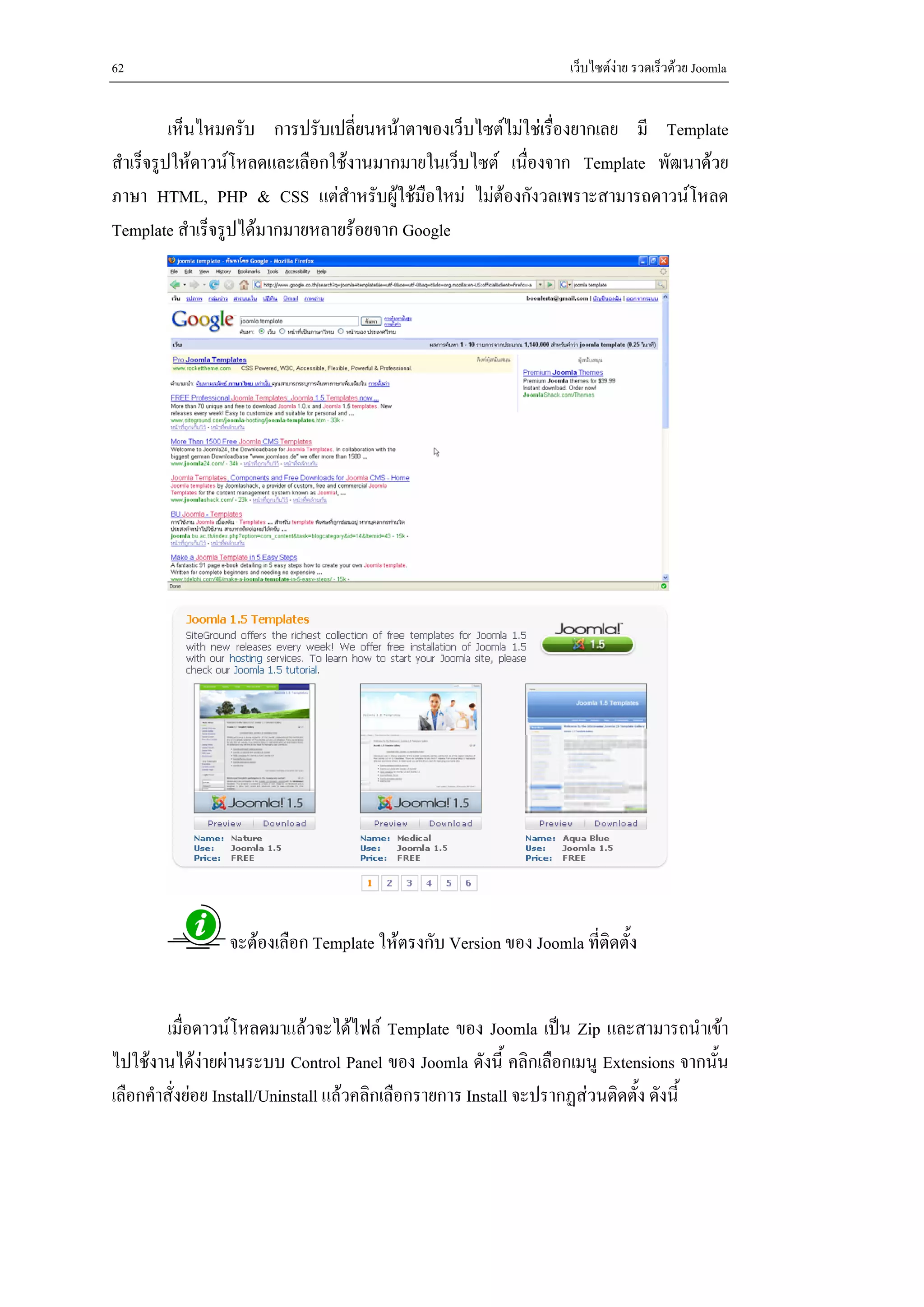 62                                                                เว็บไซตงาย รวดเร็วดวย Joomla


          เห็นไหมครับ การปรับเปลี่ยนหนาตาของเว็บไซตไมใชเรื่องยากเลย มี Template
สําเร็จรูปใหดาวนโหลดและเลือกใชงานมากมายในเว็บไซต เนื่องจาก Template พัฒนาดวย
ภาษา HTML, PHP & CSS แตสําหรับผูใชมือใหม ไมตองกังวลเพราะสามารถดาวนโหลด
Template สําเร็จรูปไดมากมายหลายรอยจาก Google




                จะตองเลือก Template ใหตรงกับ Version ของ Joomla ที่ติดตั้ง


        เมื่อดาวนโหลดมาแลวจะไดไฟล Template ของ Joomla เปน Zip และสามารถนําเขา
ไปใชงานไดงายผานระบบ Control Panel ของ Joomla ดังนี้ คลิกเลือกเมนู Extensions จากนั้น
               
เลือกคําสั่งยอย Install/Uninstall แลวคลิกเลือกรายการ Install จะปรากฏสวนติดตั้ง ดังนี้
 
