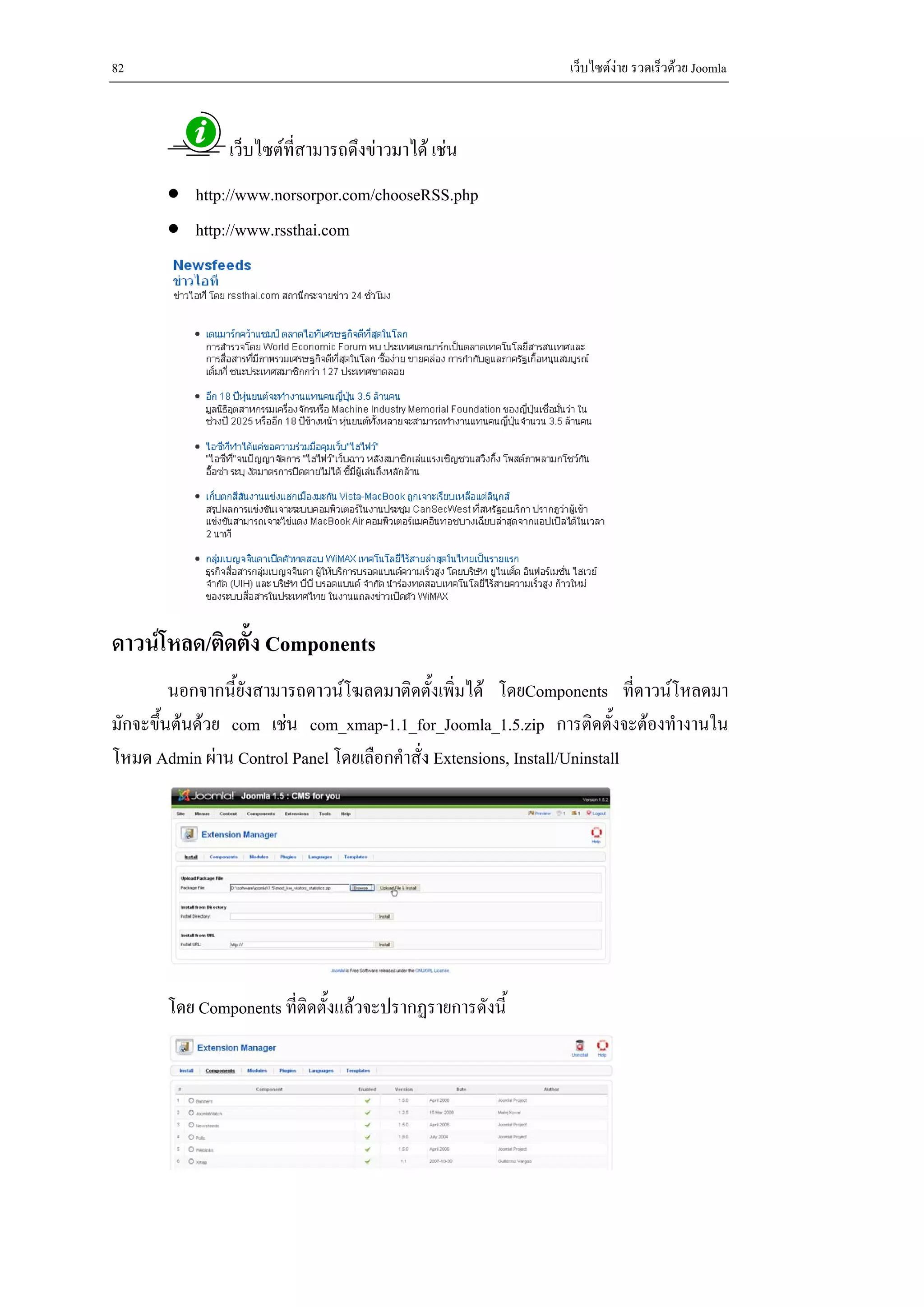 82                                                          เว็บไซตงาย รวดเร็วดวย Joomla



               เว็บไซตที่สามารถดึงขาวมาได เชน
       • http://www.norsorpor.com/chooseRSS.php
       • http://www.rssthai.com




ดาวนโหลด/ติดตั้ง Components
         นอกจากนี้ยังสามารถดาวนโฆลดมาติดตั้งเพิ่มได โดยComponents ที่ดาวนโหลดมา
มักจะขึนตนดวย com เชน com_xmap-1.1_for_Joomla_1.5.zip การติดตั้งจะตองทํางานใน
       ้
โหมด Admin ผาน Control Panel โดยเลือกคําสั่ง Extensions, Install/Uninstall




       โดย Components ที่ติดตั้งแลวจะปรากฏรายการดังนี้
 