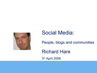 Social Media:
People, blogs and communities

Richard Hare
3rd April 2008
 