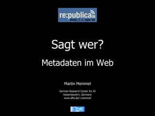 Sagt wer?
Metadaten im Web

      Martin Memmel
   German Research Center for AI
      Kaiserslautern, Germany
      www.dfki.de/~memmel
 