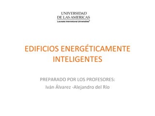 EDIFICIOS ENERGÉTICAMENTE INTELIGENTES PREPARADO POR LOS PROFESORES: Iván Álvarez -Alejandro del Río 