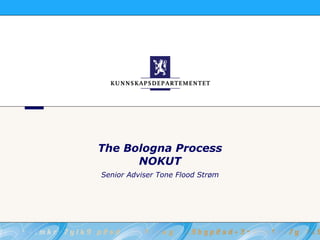 The Bologna Process NOKUT Senior Adviser Tone Flood Strøm 