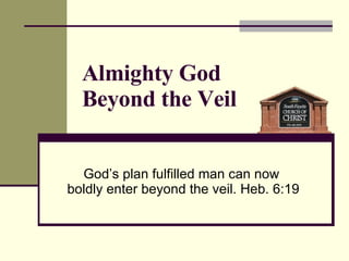 God’s plan fulfilled man can now  boldly enter beyond the veil. Heb. 6:19 Almighty God  Beyond the Veil 
