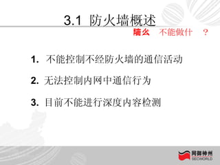 3.1  防火墙概述 防火墙不能做什么？ 不能控制不经防火墙的通信活动 2.  无法控制内网中通信行为 3.  目前不能进行深度内容检测 